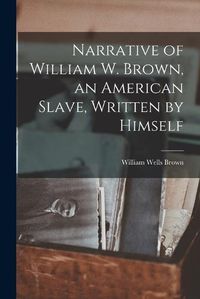 Cover image for Narrative of William W. Brown, an American Slave, Written by Himself