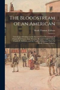 Cover image for The Bloodstream of an American: Genealogic Gleanings on the Ancestors and Descendants of Francis H. Coburn, Isaac Thomas, Bernard Loughery [and] Charles F. McEwen, and the Families Related to Them; by Heath Thomas Coburn.