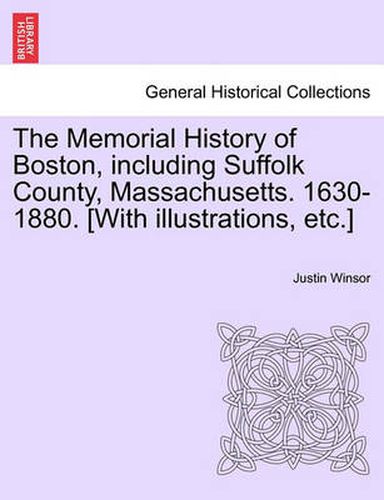 Cover image for The Memorial History of Boston, including Suffolk County, Massachusetts. 1630-1880. [With illustrations, etc.] Vol. I