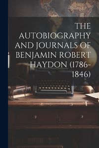 Cover image for The Autobiography and Journals of Benjamin Robert Haydon (1786-1846)