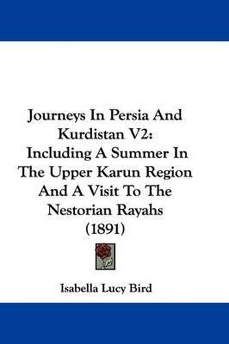 Journeys in Persia and Kurdistan V2: Including a Summer in the Upper Karun Region and a Visit to the Nestorian Rayahs (1891)