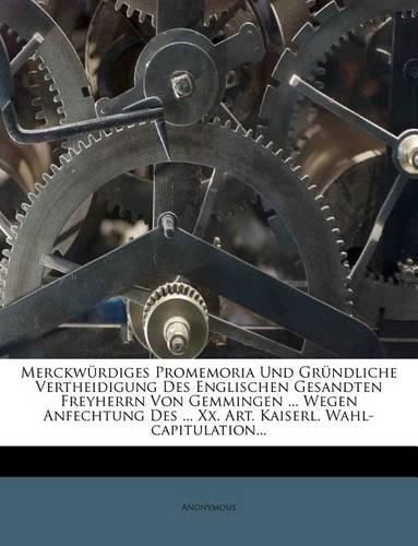 Cover image for Merckw Rdiges Promemoria Und Gr Ndliche Vertheidigung Des Englischen Gesandten Freyherrn Von Gemmingen ... Wegen Anfechtung Des ... XX. Art. Kaiserl. Wahl-Capitulation...