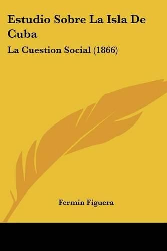 Cover image for Estudio Sobre La Isla de Cuba: La Cuestion Social (1866)