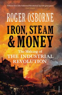 Cover image for Iron, Steam & Money: The Making of the Industrial Revolution