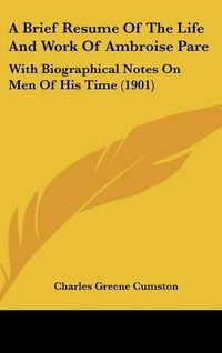 Cover image for A Brief Resume of the Life and Work of Ambroise Pare: With Biographical Notes on Men of His Time (1901)