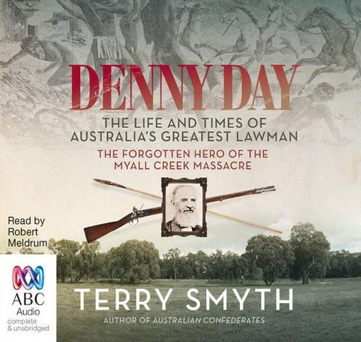 Denny Day: The Life and Times of Australia's Greatest Lawman - the Forgotten Hero of the Myall Creek Massacre