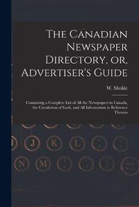 Cover image for The Canadian Newspaper Directory, or, Advertiser's Guide [microform]: Containing a Complete List of All the Newspapers in Canada, the Circulation of Each, and All Information in Reference Thereto