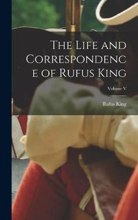 Cover image for The Life and Correspondence of Rufus King; Volume V