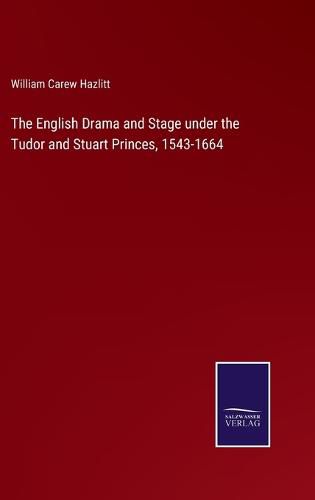 The English Drama and Stage under the Tudor and Stuart Princes, 1543-1664