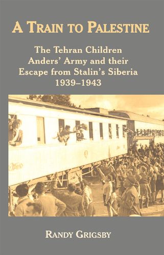 Cover image for A Train to Palestine: The Tehran Children, Anders' Army and their Escape from Stalin's Siberia, 1939-1943