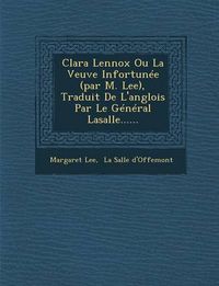 Cover image for Clara Lennox Ou La Veuve Infortunee (Par M. Lee), Traduit de L'Anglois Par Le General Lasalle......