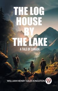 Cover image for The Log House by the Lake A Tale of Canada