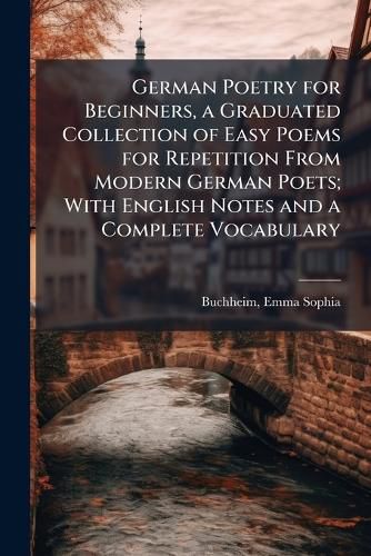 Cover image for German Poetry for Beginners, a Graduated Collection of Easy Poems for Repetition From Modern German Poets; With English Notes and a Complete Vocabulary