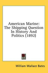 Cover image for American Marine: The Shipping Question in History and Politics (1892)