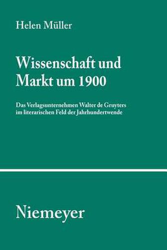 Cover image for Wissenschaft und Markt um 1900: Das Verlagsunternehmen Walter de Gruyters im literarischen Feld der Jahrhundertwende