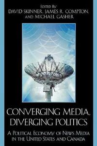 Cover image for Converging Media, Diverging Politics: A Political Economy of News Media in the United States and Canada