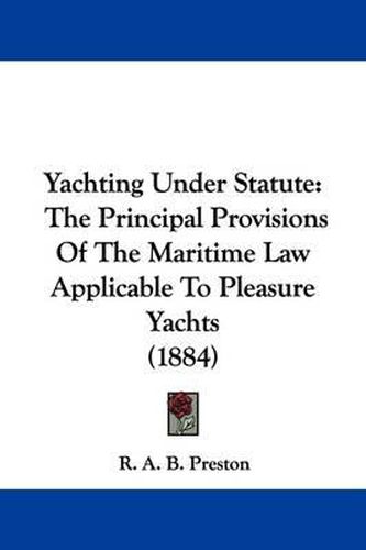 Cover image for Yachting Under Statute: The Principal Provisions of the Maritime Law Applicable to Pleasure Yachts (1884)