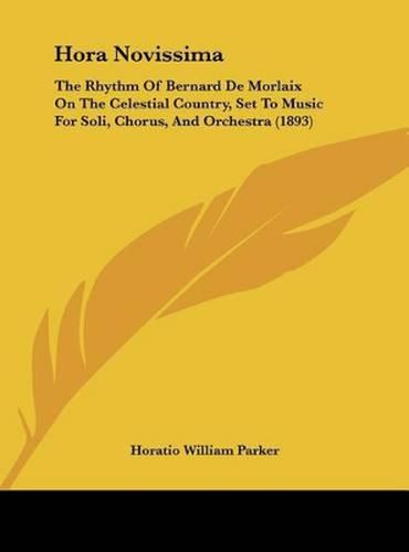 Hora Novissima: The Rhythm of Bernard de Morlaix on the Celestial Country, Set to Music for Soli, Chorus, and Orchestra (1893)