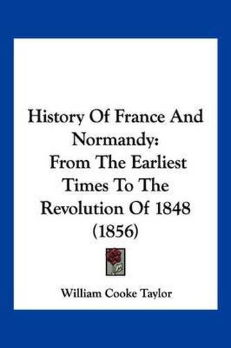 Cover image for History of France and Normandy: From the Earliest Times to the Revolution of 1848 (1856)