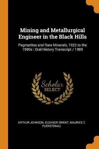 Mining and Metallurgical Engineer in the Black Hills: Pegmatites and Rare Minerals, 1922 to the 1990s: Oral History Transcript / 1989