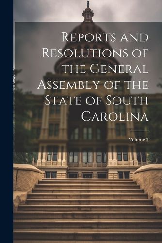 Cover image for Reports and Resolutions of the General Assembly of the State of South Carolina; Volume 3