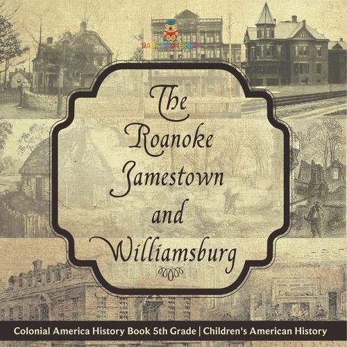 Cover image for The Roanoke, Jamestown and Williamsburg Colonies - Colonial America History Book 5th Grade Children's American History