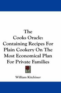 Cover image for The Cooks Oracle: Containing Recipes for Plain Cookery on the Most Economical Plan for Private Families