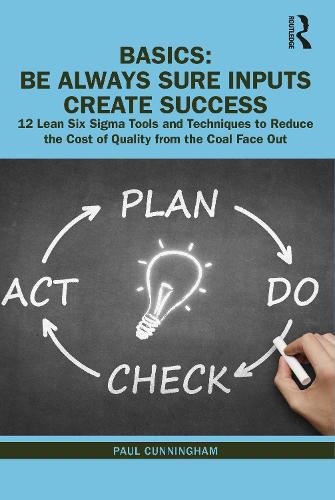 Cover image for BASICS: Be Always Sure Inputs Create Success: 12 Lean Six Sigma Tools and Techniques to Reduce the Cost of Quality from the Coal Face Out