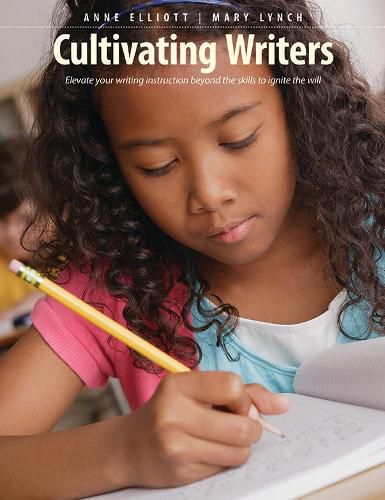 Cultivating Writers: Elevate Your Writing Instruction Beyond the Skills to Ignite the Will