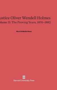 Cover image for Justice Oliver Wendell Holmes, Volume II, The Proving Years, 1870-1882