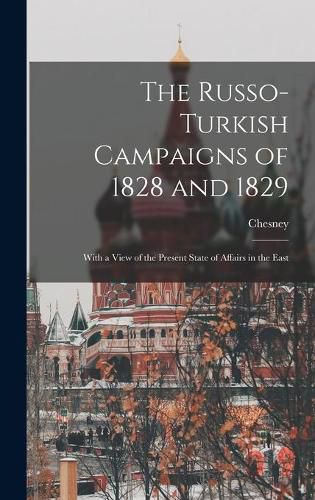 Cover image for The Russo-Turkish Campaigns of 1828 and 1829: With a View of the Present State of Affairs in the East