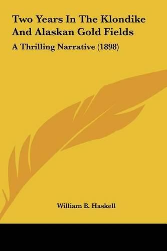 Cover image for Two Years in the Klondike and Alaskan Gold Fields: A Thrilling Narrative (1898)
