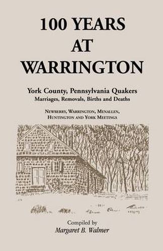 Cover image for 100 Years at Warrington: York County, Pennsylvania, Quaker Marriages, Removals, Births and Deaths