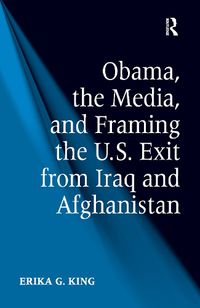 Cover image for Obama, the Media, and Framing the U.S. Exit from Iraq and Afghanistan