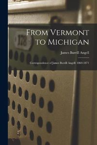 Cover image for From Vermont to Michigan; Correspondence of James Burrill Angell: 1869-1871