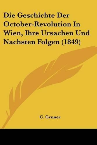 Cover image for Die Geschichte Der October-Revolution in Wien, Ihre Ursachen Und Nachsten Folgen (1849)