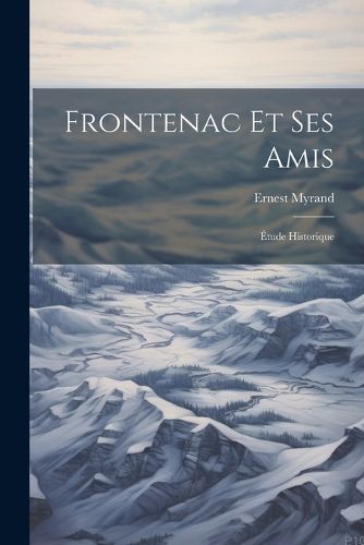 Cover image for Frontenac Et Ses Amis; Etude Historique