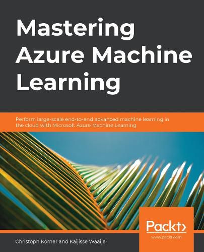 Cover image for Mastering Azure Machine Learning: Perform large-scale end-to-end advanced machine learning in the cloud with Microsoft Azure Machine Learning