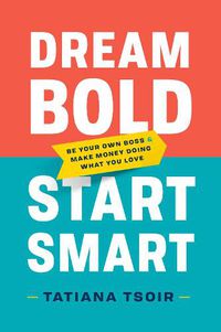 Cover image for Dream Bold, Start Smart: Be Your Own Boss and Make Money Doing What You Love