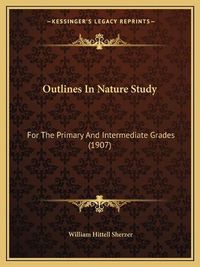 Cover image for Outlines in Nature Study: For the Primary and Intermediate Grades (1907)