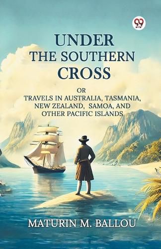 Cover image for Under The Southern Cross Or Travels In Australia, Tasmania, New Zealand, Samoa, And Other Pacific Islands