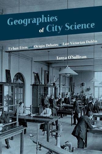 Cover image for Geographies of City Science: Urban Lives and Origin Debates in Late Victorian Dublin