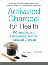 Cover image for Activated Charcoal for Health: 100 Amazing and Unexpected Uses for Activated Charcoal