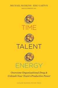 Cover image for Time, Talent, Energy: Overcome Organizational Drag and Unleash Your Team's Productive Power