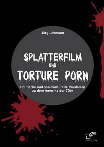 Cover image for Splatterfilm und Torture Porn: Politische und soziokulturelle Parallelen zu dem Amerika der 70er