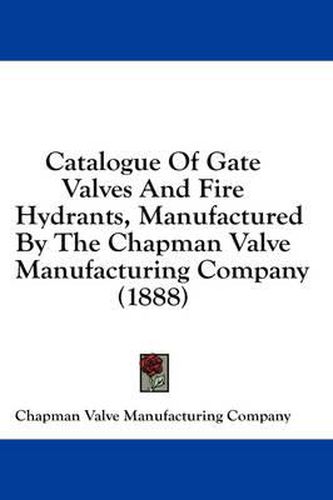 Cover image for Catalogue of Gate Valves and Fire Hydrants, Manufactured by the Chapman Valve Manufacturing Company (1888)