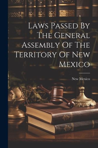 Cover image for Laws Passed By The General Assembly Of The Territory Of New Mexico