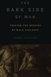 Cover image for The Dark Side of Man: Tracing the Origins of Male Violence