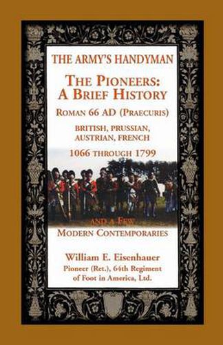 Cover image for The Army's Handymen: The Pioneers, a Brief History. Roman 66ad (Praecuria), British-Prussian-Austrian-French, 1066 Through 1799 and a Few M