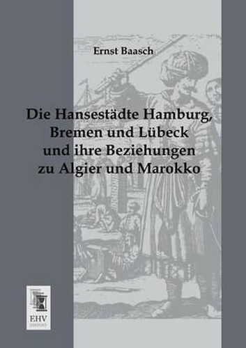 Cover image for Die Hansestadte Hamburg, Bremen Und Lubeck Und Ihre Beziehungen Zu Algier Und Marokko